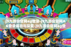 j9九游会官网ag登录-J9九游会官网AG登录体验与探索-j9九游会官网ag登录