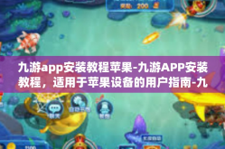 九游app安装教程苹果-九游APP安装教程，适用于苹果设备的用户指南-九游app安装教程苹果