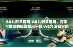 AG九游会官网-AG九游会官网，探索与体验的综合娱乐平台-AG九游会官网