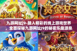 九游网址j9-踏入精彩的线上游戏世界，全面探秘九游网址J9的秘密乐趣源泉与信息中心揭示游走战局的数码江海，登陆九游，扬英大名:九游网址J9深度解析」九游网址j9