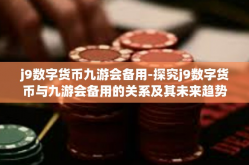 j9数字货币九游会备用-探究j9数字货币与九游会备用的关系及其未来趋势-j9数字货币九游会备用