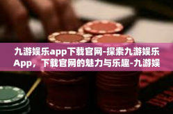 九游娱乐app下载官网-探索九游娱乐App，下载官网的魅力与乐趣-九游娱乐app下载官网