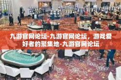 九游官网论坛-九游官网论坛，游戏爱好者的聚集地-九游官网论坛