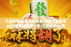 九游会和ag有什么关系-探秘九游会与ag的联系和影响分析-九游会和ag有什么关系