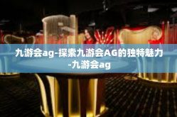 九游会ag-探索九游会AG的独特魅力-九游会ag