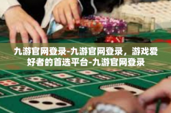 九游官网登录-九游官网登录，游戏爱好者的首选平台-九游官网登录