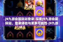 j9九游会国际站登录-探索J9九游会国际站，登录体验与更多可能性-j9九游会国际站登录