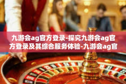 九游会ag官方登录-探究九游会ag官方登录及其综合服务体验-九游会ag官方登录