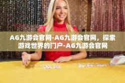 AG九游会官网-AG九游会官网，探索游戏世界的门户-AG九游会官网