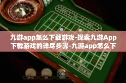 九游app怎么下载游戏-探索九游App下载游戏的详尽步骤-九游app怎么下载游戏