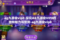 ag九游会vip8-探究AG九游会VIP8的独特魅力与优势-ag九游会vip8