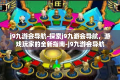 j9九游会导航-探索j9九游会导航，游戏玩家的全新指南-j9九游会导航