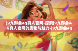 j9九游会ag真人官网-探索j9九游会AG真人官网的奥秘与魅力-j9九游会ag真人官网