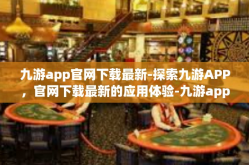 九游app官网下载最新-探索九游APP，官网下载最新的应用体验-九游app官网下载最新