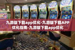 九游版下载app优化-九游版下载APP优化指南-九游版下载app优化