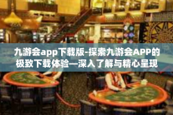 九游会app下载版-探索九游会APP的极致下载体验—深入了解与精心呈现的应用前沿』九游会app下载版