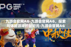九游会官网AG-九游会官网AG，探索与体验游戏的新纪元-九游会官网AG