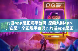 九游app是正规平台吗-探索九游app，它是一个正规平台吗？九游app是正规平台吗