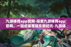 九游体育app官网-探索九游体育app官网，一站式体育娱乐新纪元-九游体育app官网