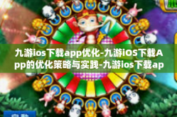 九游ios下载app优化-九游iOS下载App的优化策略与实践-九游ios下载app优化
