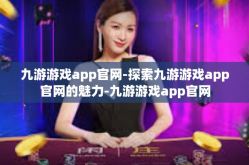 九游游戏app官网-探索九游游戏app官网的魅力-九游游戏app官网