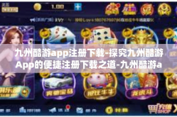 九州酷游app注册下载-探究九州酷游App的便捷注册下载之道-九州酷游app注册下载