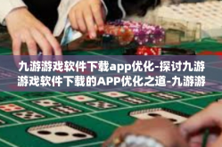 九游游戏软件下载app优化-探讨九游游戏软件下载的APP优化之道-九游游戏软件下载app优化