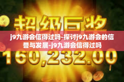 j9九游会信得过吗-探讨j9九游会的信誉与发展-j9九游会信得过吗