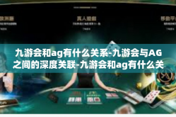 九游会和ag有什么关系-九游会与AG之间的深度关联-九游会和ag有什么关系