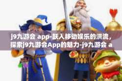 j9九游会 app-跃入移动娱乐的洪流，探索j9九游会App的魅力-j9九游会 app