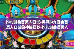 j9九游会首页入口试-探寻j9九游会首页入口试的神秘面纱-j9九游会首页入口试