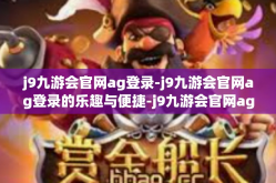 j9九游会官网ag登录-j9九游会官网ag登录的乐趣与便捷-j9九游会官网ag登录