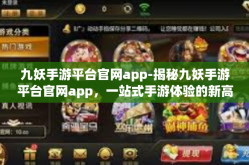 九妖手游平台官网app-揭秘九妖手游平台官网app，一站式手游体验的新高地-九妖手游平台官网app
