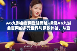 AG九游会官网登陆网址-探索AG九游会官网的多元世界与极致体验，从登录启程的乐趣旅程-AG九游会官网登陆网址