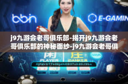j9九游会老哥俱乐部-揭开j9九游会老哥俱乐部的神秘面纱-j9九游会老哥俱乐部