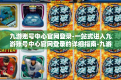 九游账号中心官网登录-一站式进入九游账号中心官网登录的详细指南-九游账号中心官网登录