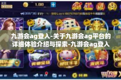 九游会ag登入-关于九游会ag平台的详细体验介绍与探索-九游会ag登入