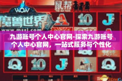九游账号个人中心官网-探索九游账号个人中心官网，一站式服务与个性化体验-九游账号个人中心官网