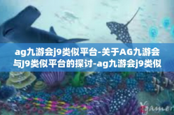 ag九游会j9类似平台-关于AG九游会与J9类似平台的探讨-ag九游会j9类似平台
