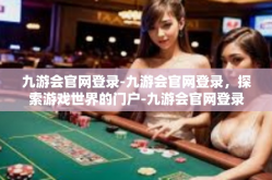 九游会官网登录-九游会官网登录，探索游戏世界的门户-九游会官网登录