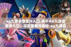 ag九游会登录j9入口-关于AG九游会登录入口，深度理解与体验-ag九游会登录j9入口