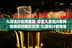九游会j9官网登陆-探索九游会J9官网，登陆后的精彩世界-九游会j9官网登陆