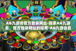 AG九游会官方登录网址-探索AG九游会，官方登录网址的指南-AG九游会官方登录网址