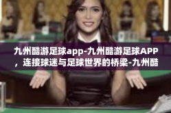 九州酷游足球app-九州酷游足球APP，连接球迷与足球世界的桥梁-九州酷游足球app