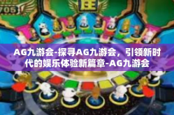 AG九游会-探寻AG九游会，引领新时代的娱乐体验新篇章-AG九游会