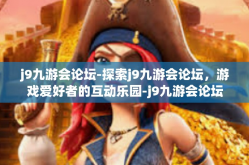 j9九游会论坛-探索j9九游会论坛，游戏爱好者的互动乐园-j9九游会论坛