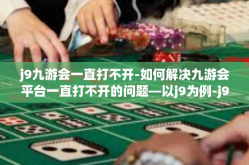 j9九游会一直打不开-如何解决九游会平台一直打不开的问题—以j9为例-j9九游会一直打不开