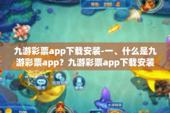 九游彩票app下载安装-一、什么是九游彩票app？九游彩票app下载安装