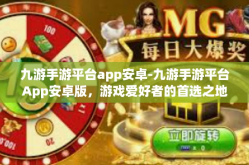 九游手游平台app安卓-九游手游平台App安卓版，游戏爱好者的首选之地-九游手游平台app安卓