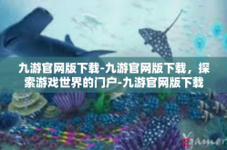 九游官网版下载-九游官网版下载，探索游戏世界的门户-九游官网版下载